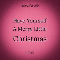 Michael B. Ellis - Have Yourself A Merry Little Christmas
