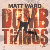 Matt Ward - Dumb Things