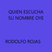 Rodolfo Rojas - Quien Escucha Su Nombre Oye