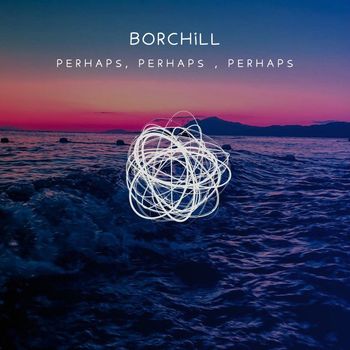 BORCHiLL - Perhaps, Perhaps, Perhaps