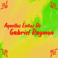 Gabriel Raymon - Aquellos exitos De Gabriel Raymon