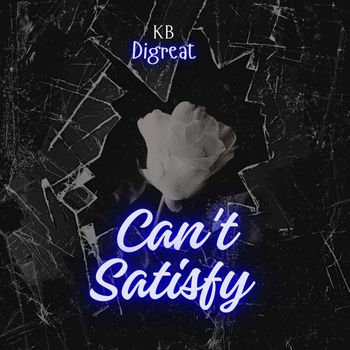 Kb Digreat - Can't Satisfy (Explicit)