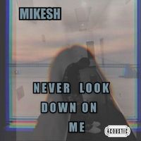 Mikesh - NEVER LOOK DOWN ON ME