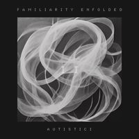 Autistici - Familiarity Enfolded