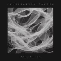 Autistici - Familiarity Folded