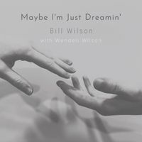 Bill Wilson - Maybe I’m Just Dreamin’ (feat. Wendell Wilson)