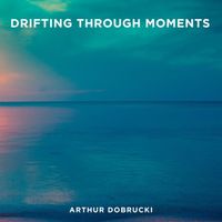 Arthur Dobrucki - Drifting Through Moments