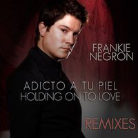 Frankie Negrón - Adicto a Tu Piel (Holding on to Love Remixes)