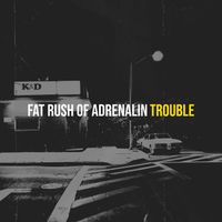 Trouble - Fat Rush of Adrenalin