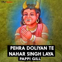 Pappi Gill - Pehra Doliyan Te Nahar Singh Laya
