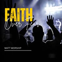 Matt Worship - Faith Over Fear