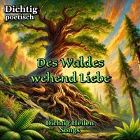 Dichtig poetisch - Des Waldes wehend Liebe (Dichtig Heilen Songs)