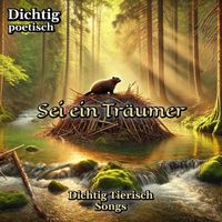 Dichtig poetisch - Sei ein Träumer: Das Biber-Lied (Dichtig Tierisch Songs)