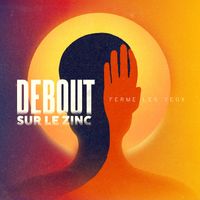 Debout Sur Le Zinc - Ferme les yeux