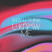 Rewind - Why U Think U Know Me