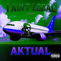 Aktual - I Ain’t Local (Sped Up) (Explicit)