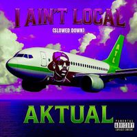 Aktual - I Ain’t Local (Slowed Down) (Explicit)