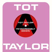 Tot Taylor - I'm Incredibly Down