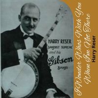 Harry Reser - I Wonder Whos With You When I'm Not There