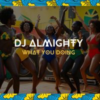 Dj Almighty - WHAT YOU DOING