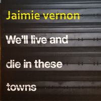 Jaimie Vernon - We Live And Die In These Towns