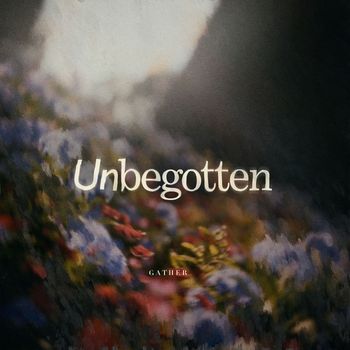Gather - Unbegotten