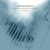 Darragh Morgan - For Violin and Electronics - Volume II