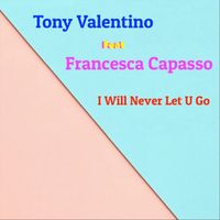 Tony Valentino - I Will Never Let U Go (feat. Francesca Capasso)