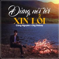 Dig DiDzay & Công Nguyên - Đừng Nói Lời Xin Lỗi (Remixes EP)