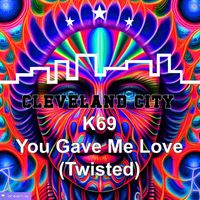 K69 - You Gave Me Love (Twisted)