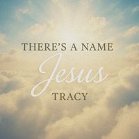 Tracy - There's A Name Jesus