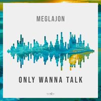 Meglajon - Only Wanna Talk
