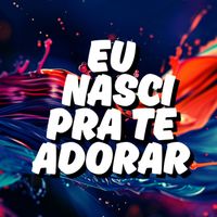 Escuta Ele - Eu Nasci Pra Te Adorar