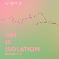 Windmill - Art Is Isolation (Remasters)