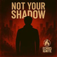 Echoes Ignite - Not Your Shadow