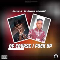 Jerry K - Of course I fuvk up [kwaku the travelers] (Explicit)