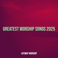 Lifeway Worship - Greatest Worship Songs 2025