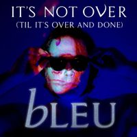 BLEU - It's Not Over ('Til It's Over and Done)