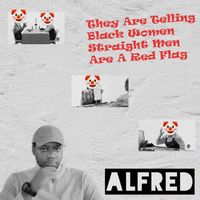 Alfred - They Are Telling Black Women Straight Men Are A Red Flag (Explicit)