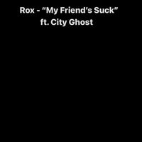 Rox - My Friend's Suck (feat. City Ghost) (Explicit)