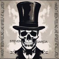 Steven Garcia - I Haven't Been Feeling Like Myself at All Lately