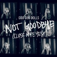 Goo Goo Dolls - Not Goodbye (Close My Eyes)