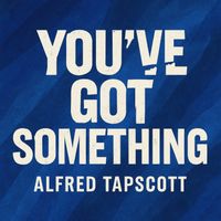 Alfred Tapscott - YOU'VE GOT SOMETHING