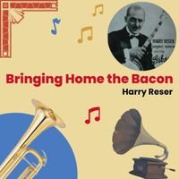 Harry Reser - Bringing Home the Bacon