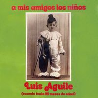 Luis Aguile - A mis amigos los niños (cuando tenía 22 días de edad)
