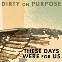 Dirty on Purpose - These Days Were for Us