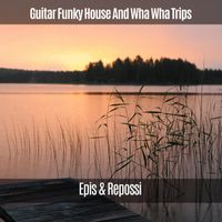 Epis & Repossi - Guitar Funky House and Wha Wha Trips (Explicit)