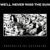 We'll Never Miss the Sun - Portraits of Suffering