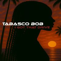 Tabasco Bob - I Got That Drive