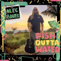 Alec Bauer - Fish Outta Water